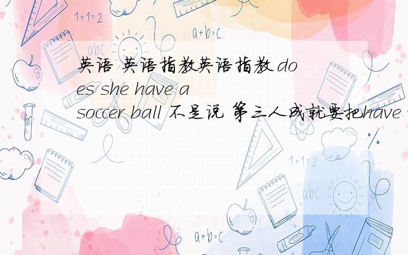 英语 英语指教英语指教 does she have a soccer ball 不是说 第三人成就要把have 换成ha