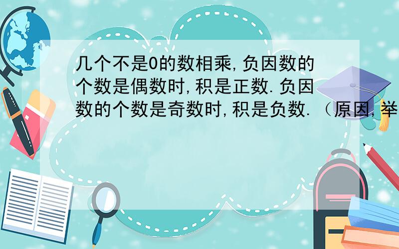 几个不是0的数相乘,负因数的个数是偶数时,积是正数.负因数的个数是奇数时,积是负数.（原因,举例）