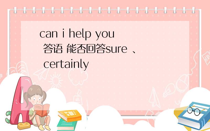 can i help you 答语 能否回答sure 、 certainly