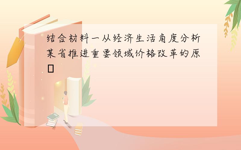 结合材料一从经济生活角度分析某省推进重要领域价格改革的原�