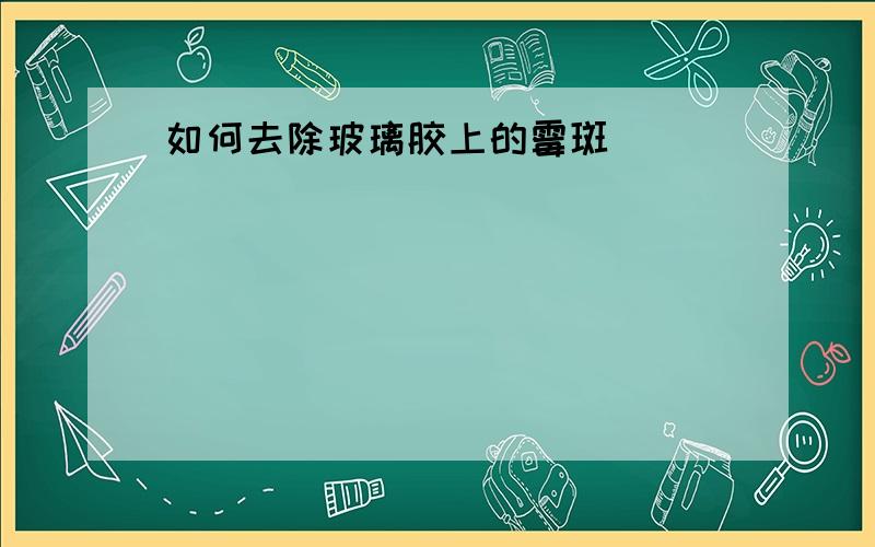 如何去除玻璃胶上的霉斑