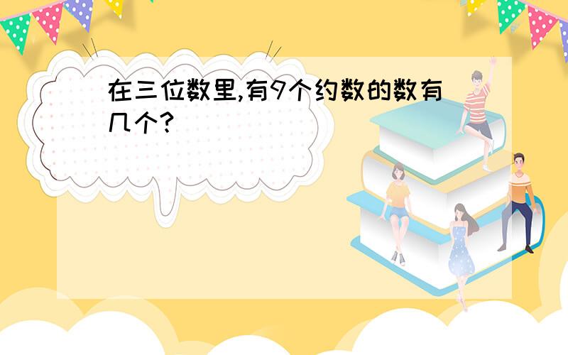 在三位数里,有9个约数的数有几个?