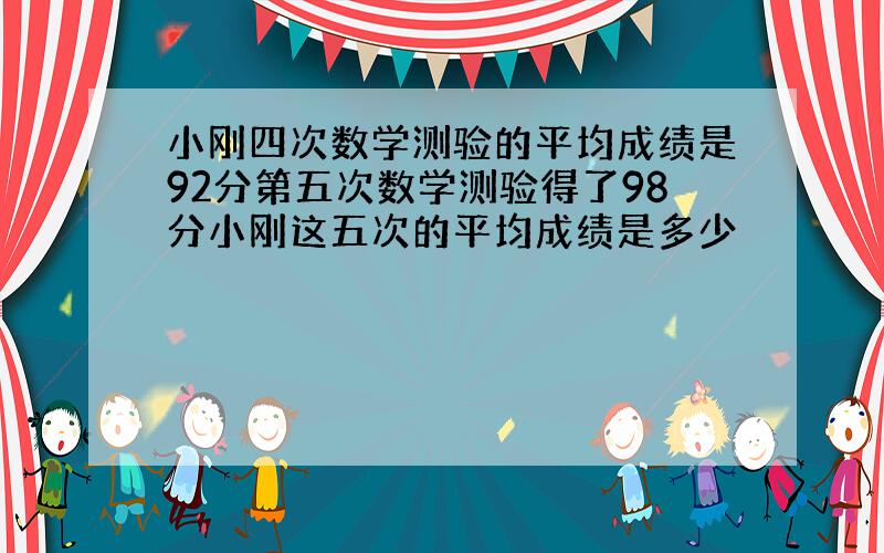 小刚四次数学测验的平均成绩是92分第五次数学测验得了98分小刚这五次的平均成绩是多少