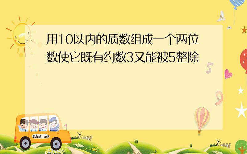 用10以内的质数组成一个两位数使它既有约数3又能被5整除