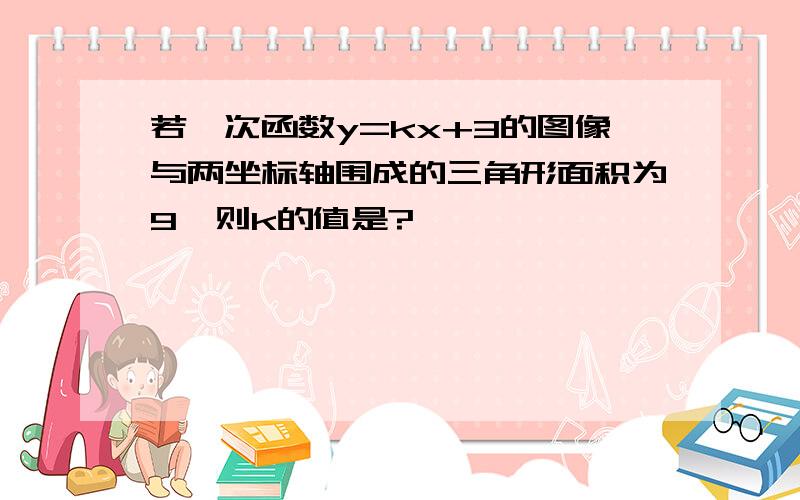 若一次函数y=kx+3的图像与两坐标轴围成的三角形面积为9,则k的值是?