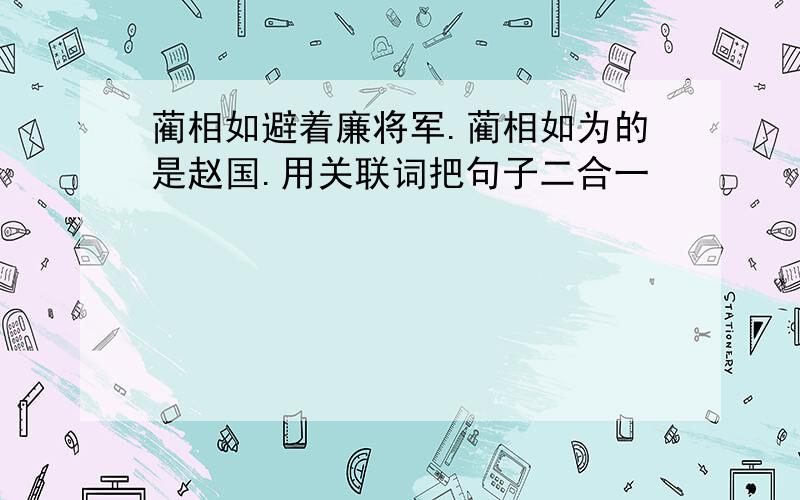 蔺相如避着廉将军.蔺相如为的是赵国.用关联词把句子二合一