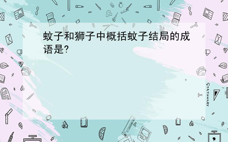 蚊子和狮子中概括蚊子结局的成语是?