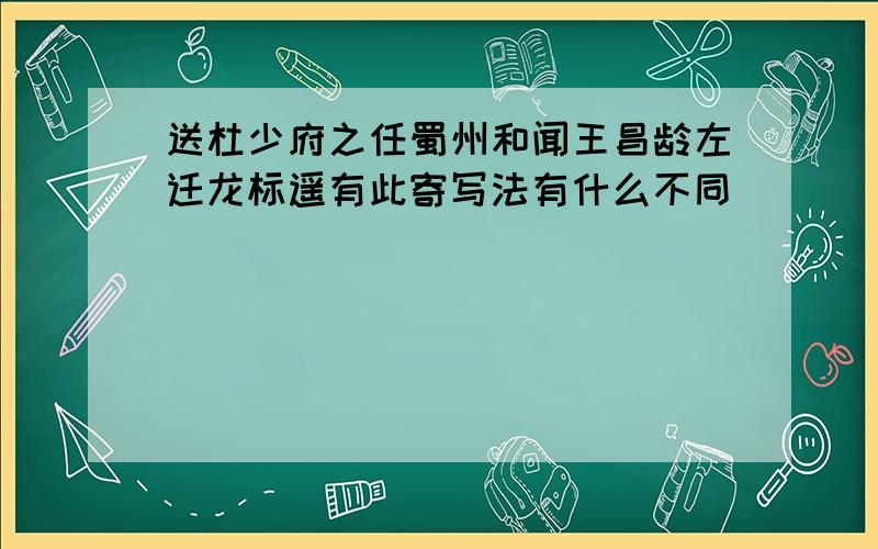 送杜少府之任蜀州和闻王昌龄左迁龙标遥有此寄写法有什么不同