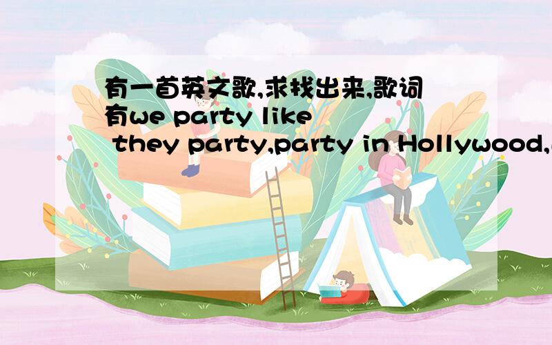 有一首英文歌,求找出来,歌词有we party like they party,party in Hollywood,还