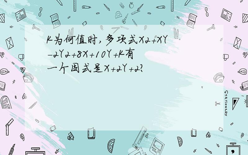 K为何值时,多项式X2+XY-2Y2+8X+10Y+K有一个因式是X+2Y+2?