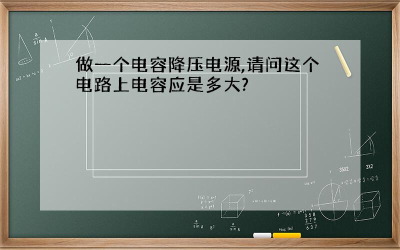 做一个电容降压电源,请问这个电路上电容应是多大?