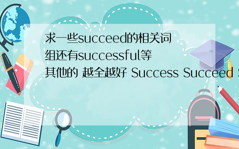 求一些succeed的相关词组还有successful等其他的 越全越好 Success Succeed Success