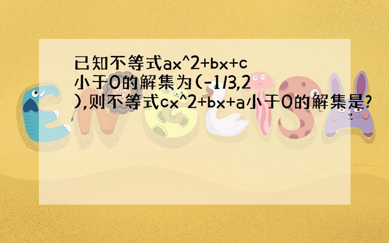 已知不等式ax^2+bx+c小于0的解集为(-1/3,2),则不等式cx^2+bx+a小于0的解集是?