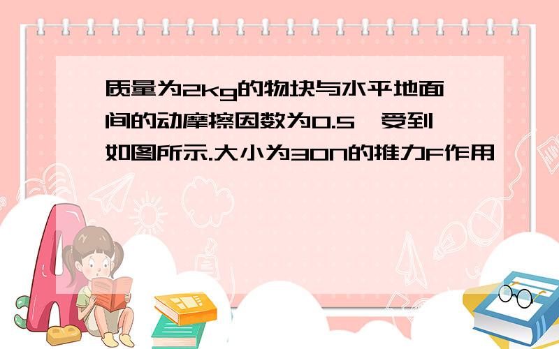 质量为2kg的物块与水平地面间的动摩擦因数为0.5,受到如图所示.大小为30N的推力F作用,