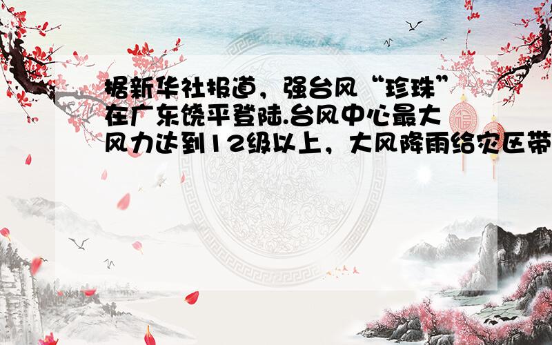 据新华社报道，强台风“珍珠”在广东饶平登陆.台风中心最大风力达到12级以上，大风降雨给灾区带来严重的灾害，不少大树被大风