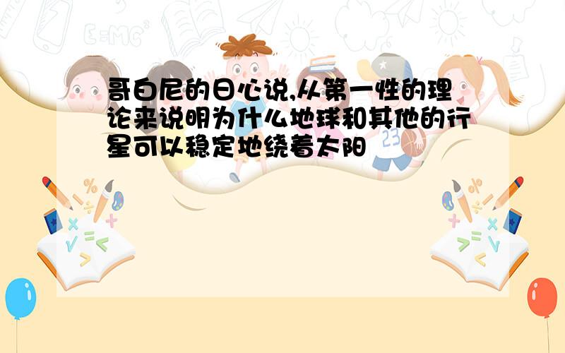 哥白尼的日心说,从第一性的理论来说明为什么地球和其他的行星可以稳定地绕着太阳