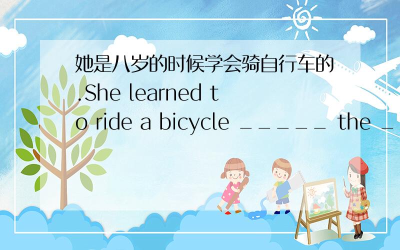 她是八岁的时候学会骑自行车的.She learned to ride a bicycle _____ the ____