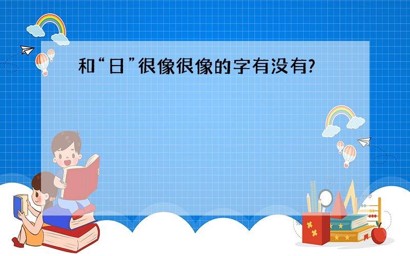 和“日”很像很像的字有没有?