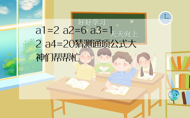 a1=2 a2=6 a3=12 a4=20猜测通项公式大神们帮帮忙