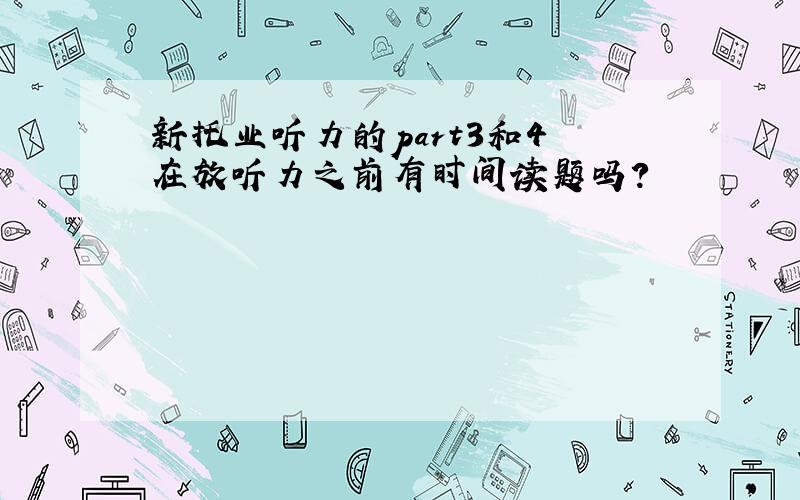 新托业听力的part3和4 在放听力之前有时间读题吗?