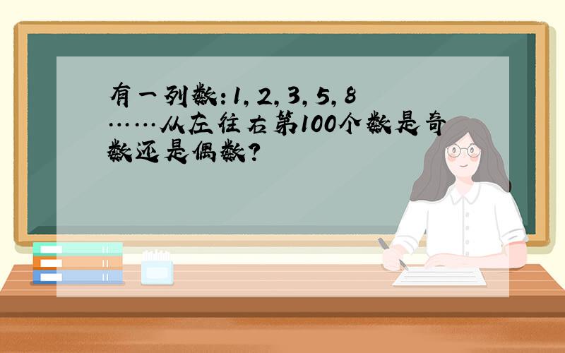 有一列数：1,2,3,5,8……从左往右第100个数是奇数还是偶数?