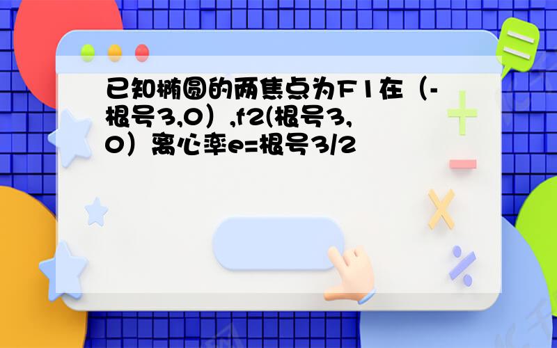 已知椭圆的两焦点为F1在（-根号3,0）,f2(根号3,0）离心率e=根号3/2