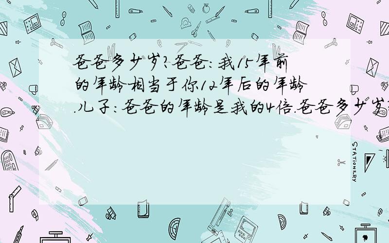 爸爸多少岁?爸爸：我15年前的年龄相当于你12年后的年龄.儿子:爸爸的年龄是我的4倍.爸爸多少岁?要算式