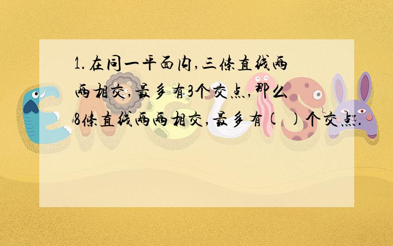 1.在同一平面内,三条直线两两相交,最多有3个交点,那么8条直线两两相交,最多有( )个交点.