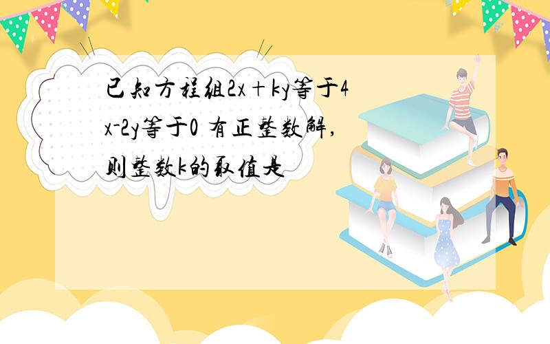 已知方程组2x+ky等于4 x-2y等于0 有正整数解,则整数k的取值是