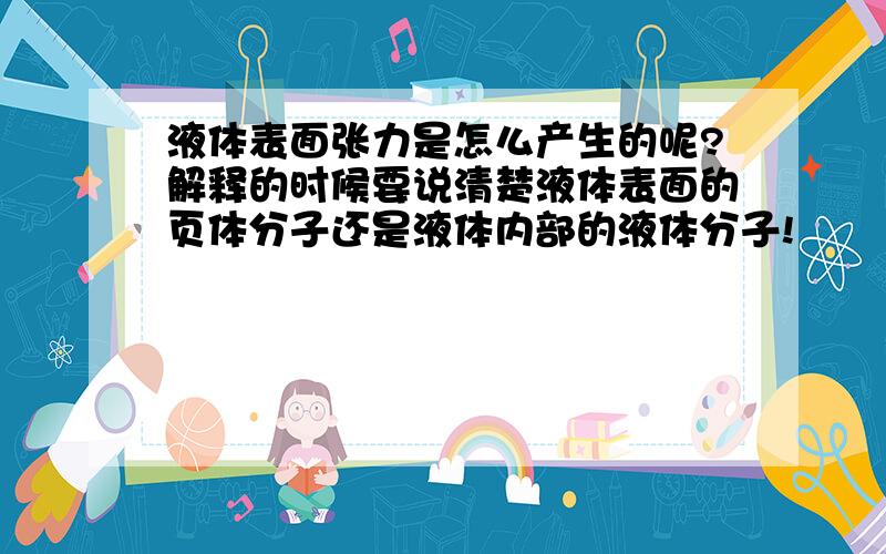 液体表面张力是怎么产生的呢?解释的时候要说清楚液体表面的页体分子还是液体内部的液体分子!