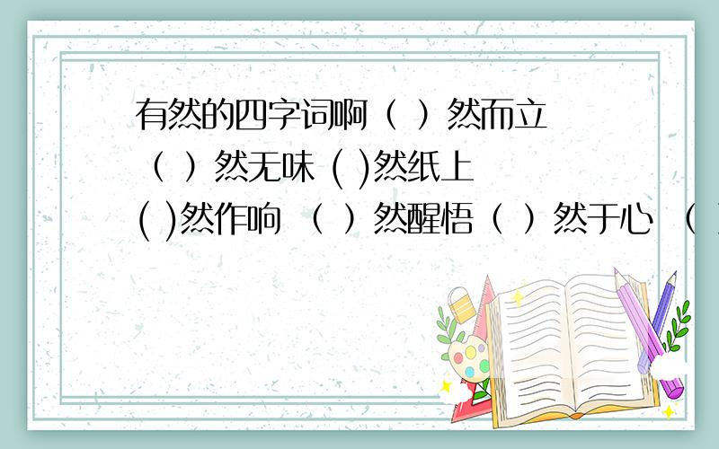 有然的四字词啊（ ）然而立 （ ）然无味 ( )然纸上 ( )然作响 （ ）然醒悟（ ）然于心 （ ）然成章 （ ）然如