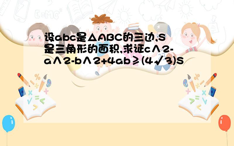 设abc是△ABC的三边,S是三角形的面积,求证c∧2-a∧2-b∧2+4ab≥(4√3)S