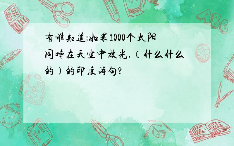 有谁知道：如果1000个太阳同时在天空中放光.（什么什么的）的印度诗句?