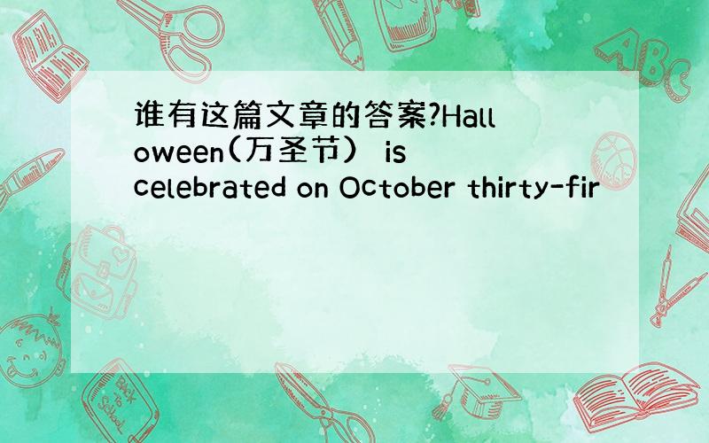 谁有这篇文章的答案?Halloween(万圣节） is celebrated on October thirty-fir