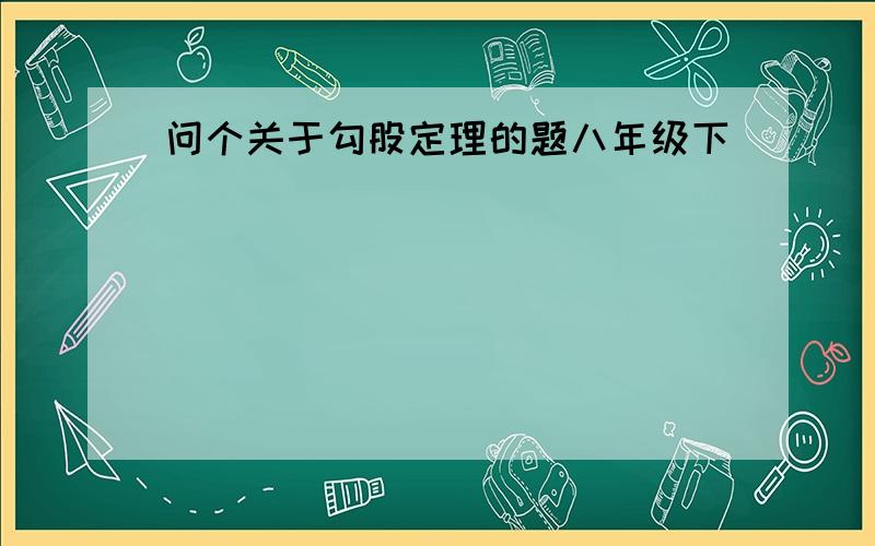 问个关于勾股定理的题八年级下