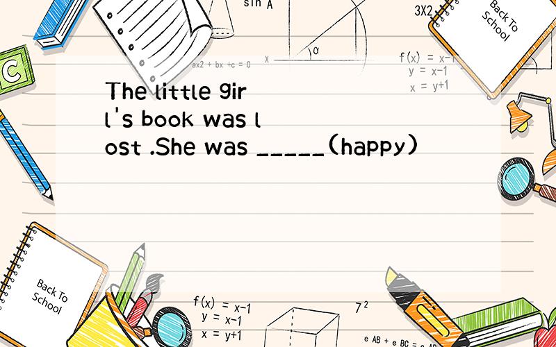 The little girl's book was lost .She was _____(happy)