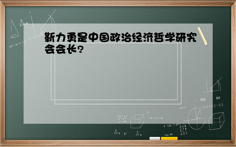 靳力勇是中国政治经济哲学研究会会长?