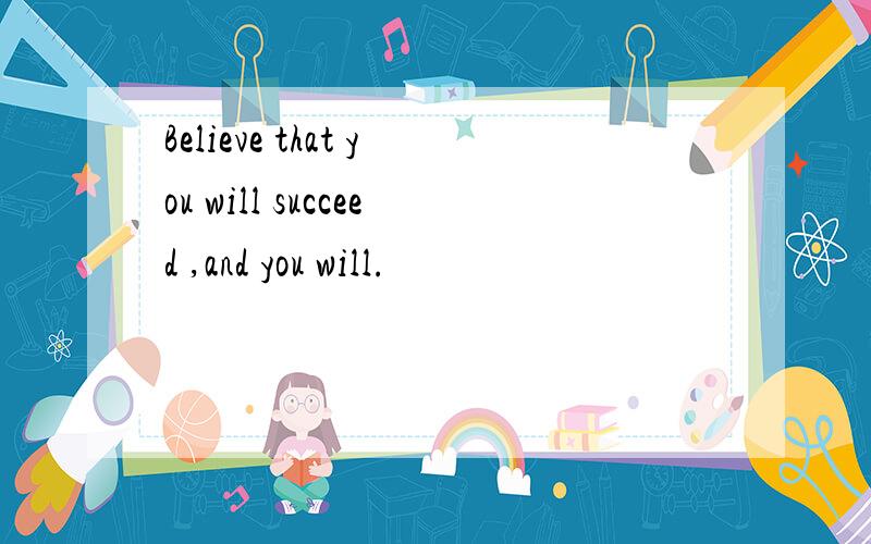 Believe that you will succeed ,and you will.