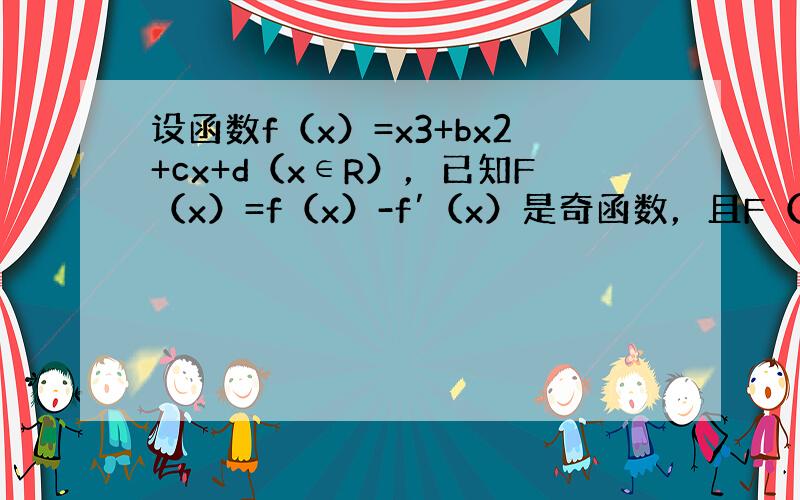 设函数f（x）=x3+bx2+cx+d（x∈R），已知F（x）=f（x）-f′（x）是奇函数，且F（1）=11．