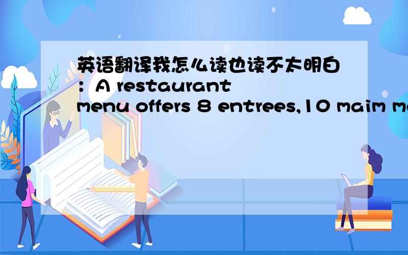 英语翻译我怎么读也读不太明白：A restaurant menu offers 8 entrees,10 maim me