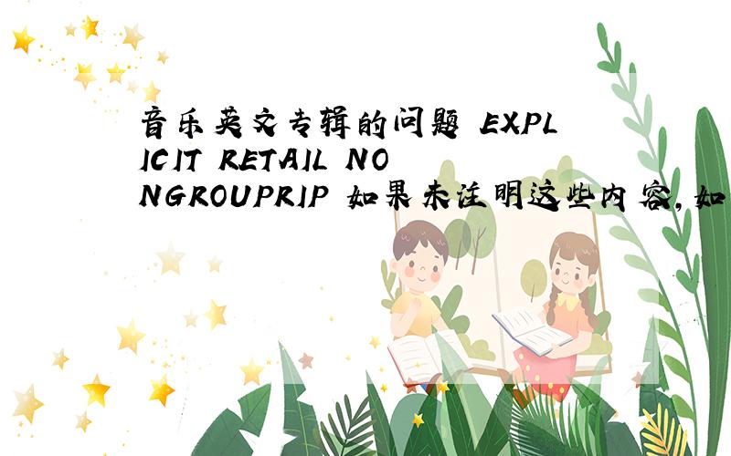 音乐英文专辑的问题 EXPLICIT RETAIL NONGROUPRIP 如果未注明这些内容,如何区分?