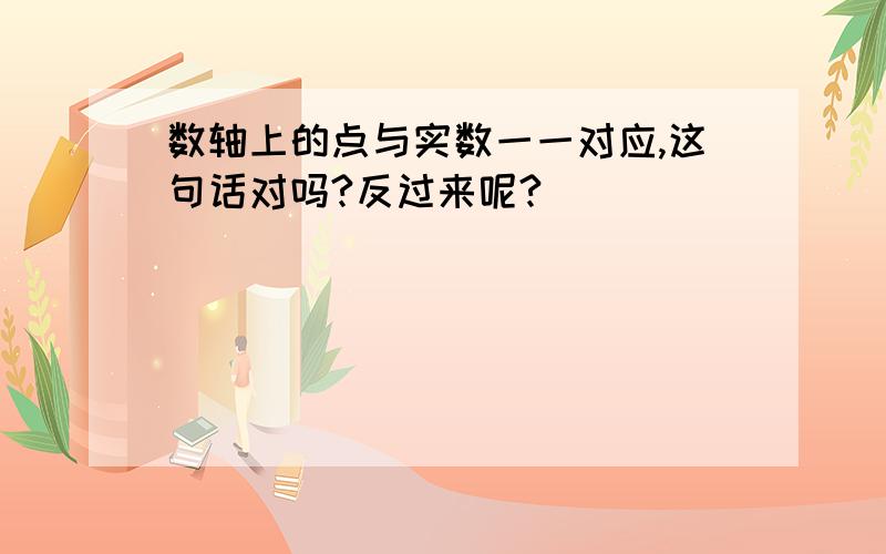 数轴上的点与实数一一对应,这句话对吗?反过来呢?