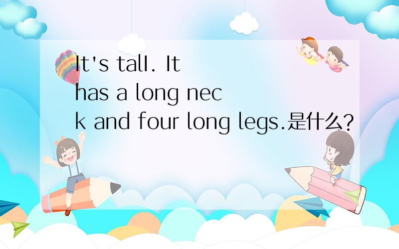 It's talI. It has a long neck and four long legs.是什么?