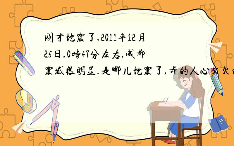 刚才地震了,2011年12月25日,0时47分左右,成都震感很明显.是哪儿地震了,弄的人心欠欠的……