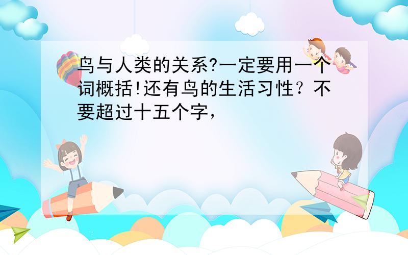 鸟与人类的关系?一定要用一个词概括!还有鸟的生活习性？不要超过十五个字，