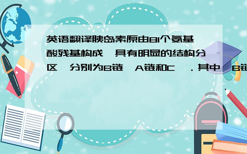 英语翻译胰岛素原由81个氨基酸残基构成,具有明显的结构分区,分别为B链、A链和C肽．其中,B链和A链的结构比较稳定,而C