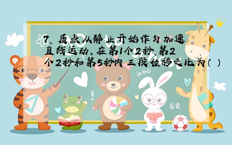 7、 质点从静止开始作匀加速直线运动,在第1个2秒、第2个2秒和第5秒内三段位移之比为（ ）