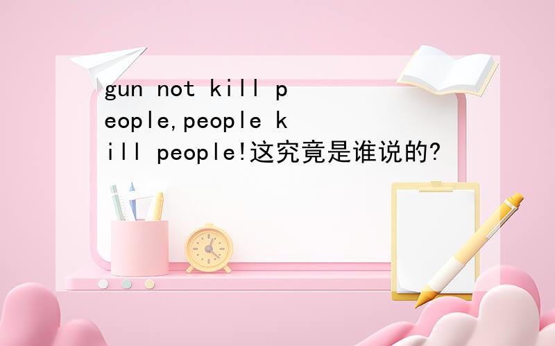 gun not kill people,people kill people!这究竟是谁说的?