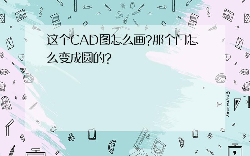 这个CAD图怎么画?那个门怎么变成圆的?