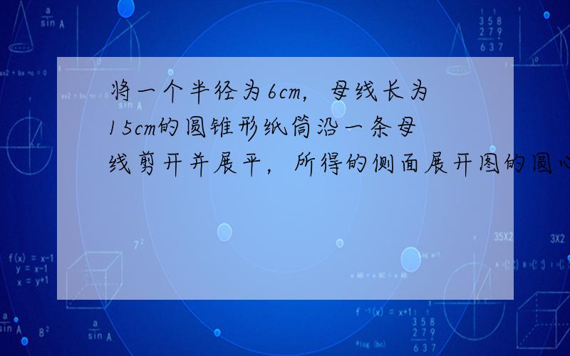 将一个半径为6cm，母线长为15cm的圆锥形纸筒沿一条母线剪开并展平，所得的侧面展开图的圆心角是______度．